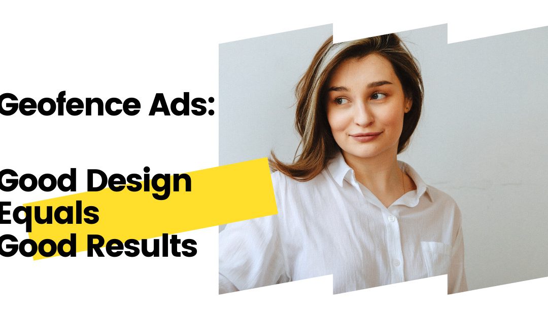 Geofence Ads: Good Design Equals Good Results